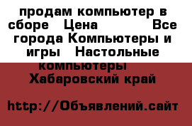 продам компьютер в сборе › Цена ­ 3 000 - Все города Компьютеры и игры » Настольные компьютеры   . Хабаровский край